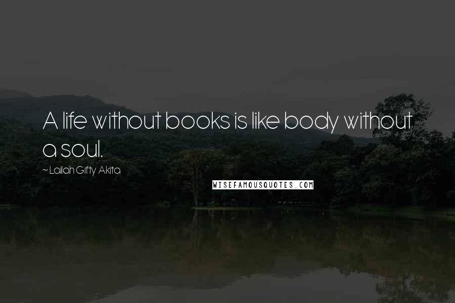 Lailah Gifty Akita Quotes: A life without books is like body without a soul.