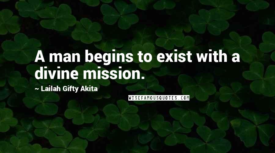 Lailah Gifty Akita Quotes: A man begins to exist with a divine mission.