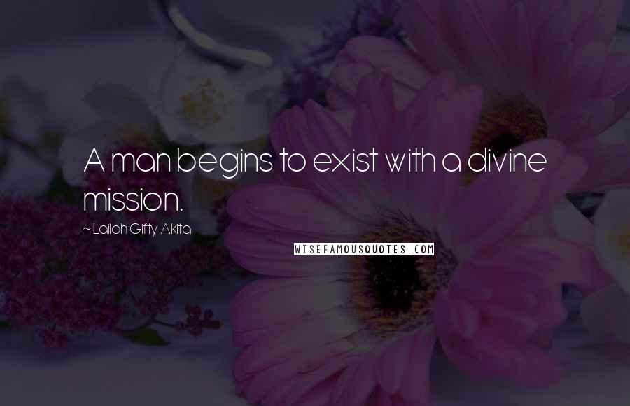 Lailah Gifty Akita Quotes: A man begins to exist with a divine mission.