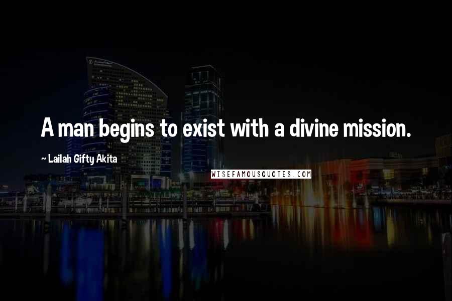 Lailah Gifty Akita Quotes: A man begins to exist with a divine mission.