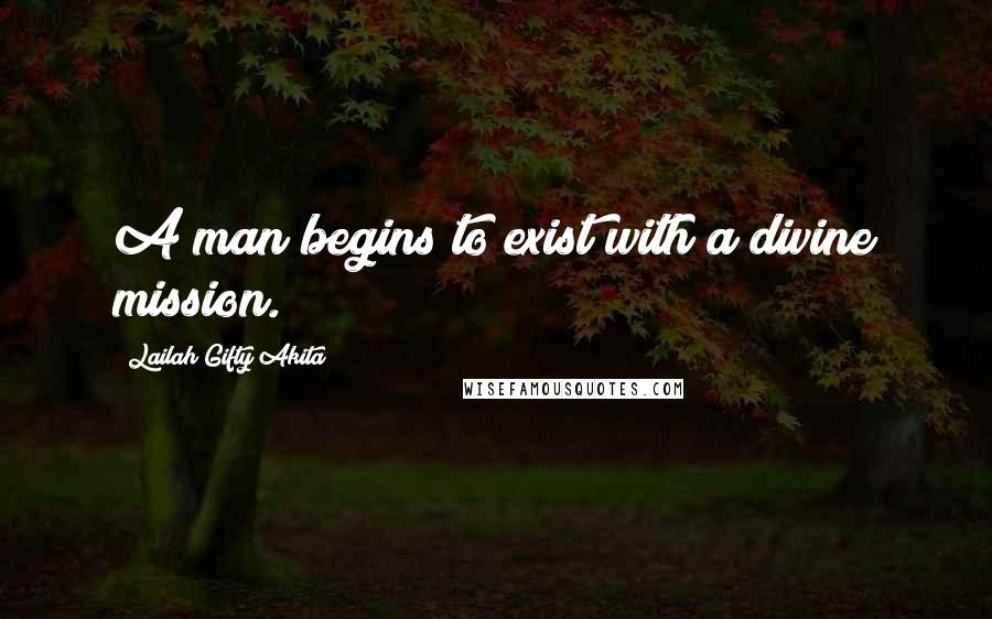 Lailah Gifty Akita Quotes: A man begins to exist with a divine mission.