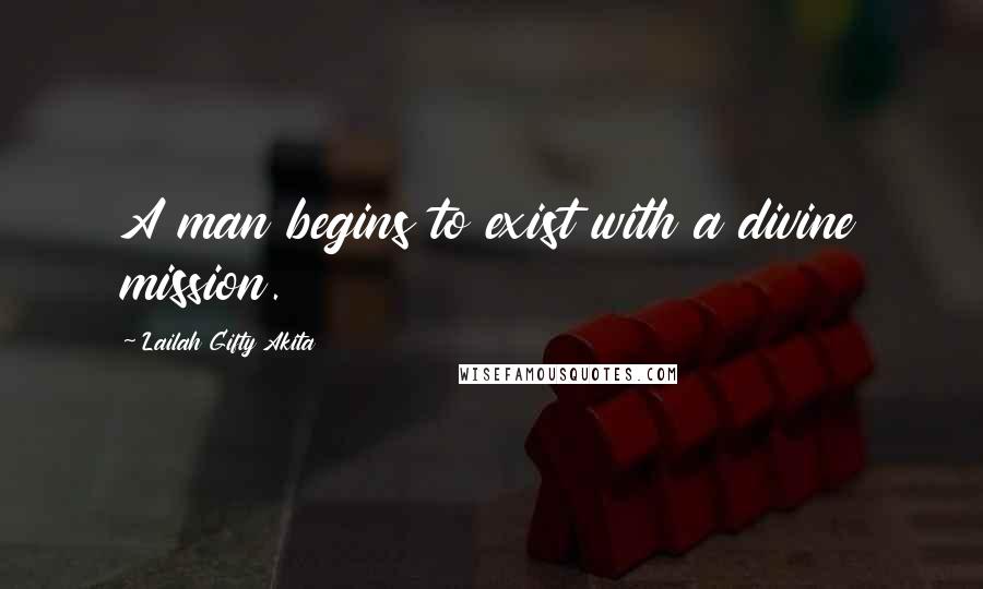 Lailah Gifty Akita Quotes: A man begins to exist with a divine mission.