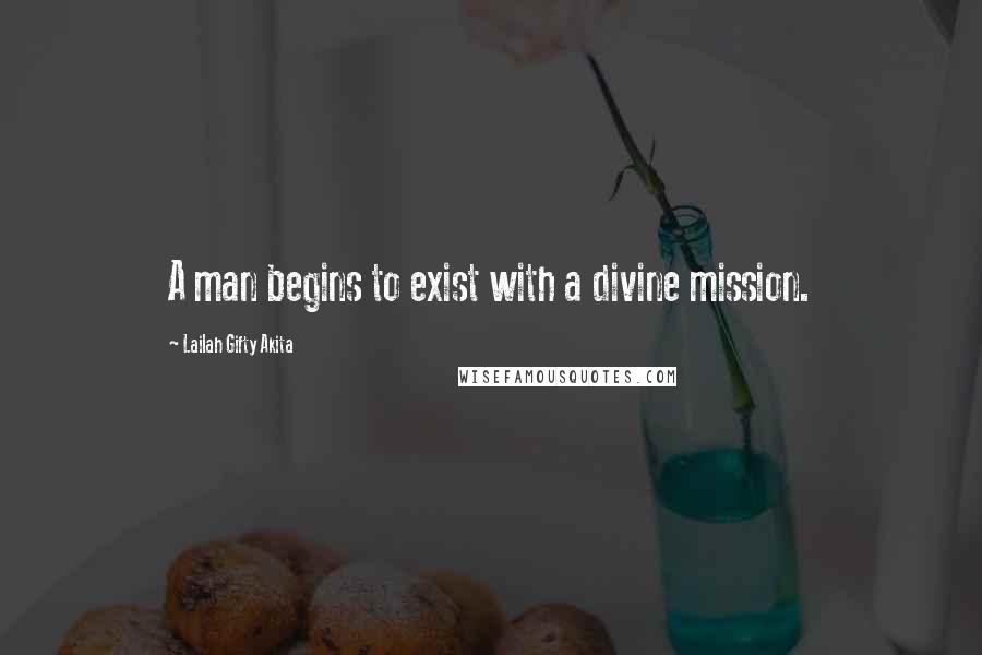 Lailah Gifty Akita Quotes: A man begins to exist with a divine mission.