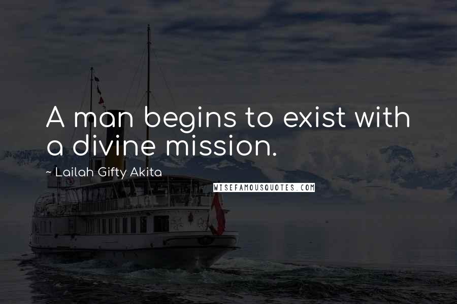 Lailah Gifty Akita Quotes: A man begins to exist with a divine mission.