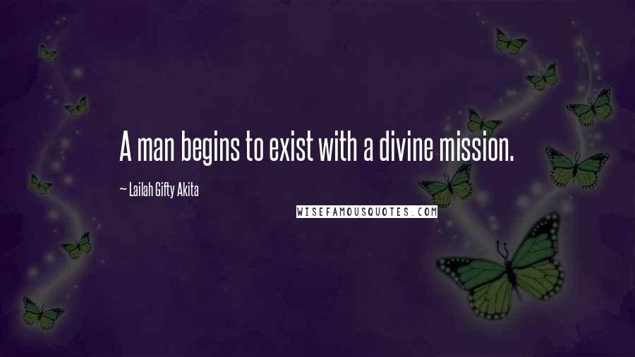 Lailah Gifty Akita Quotes: A man begins to exist with a divine mission.