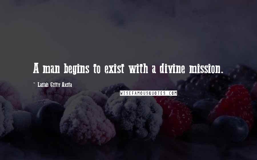 Lailah Gifty Akita Quotes: A man begins to exist with a divine mission.