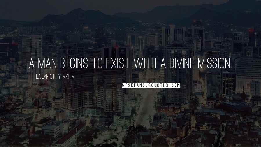Lailah Gifty Akita Quotes: A man begins to exist with a divine mission.