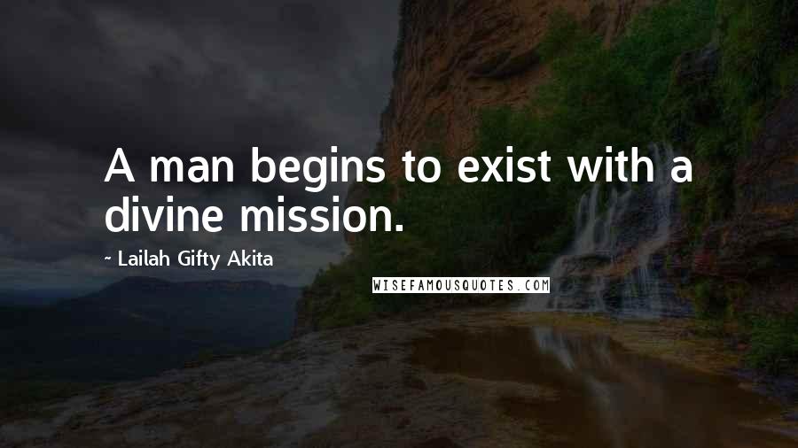 Lailah Gifty Akita Quotes: A man begins to exist with a divine mission.