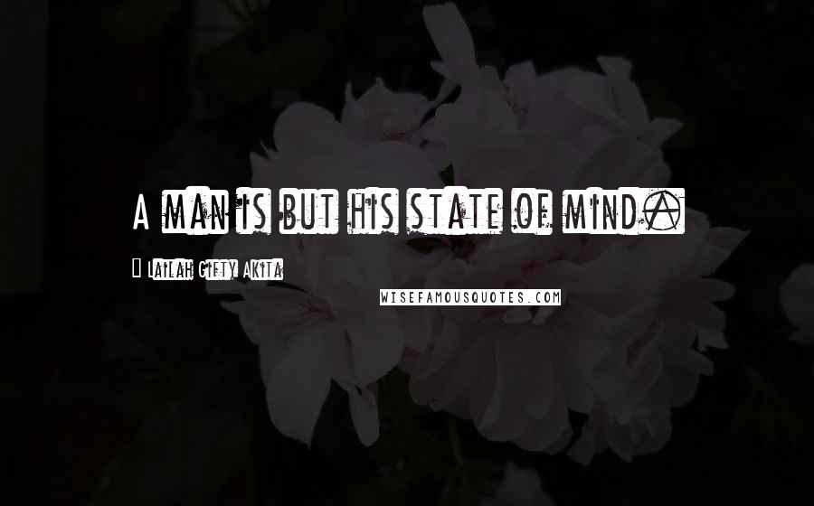 Lailah Gifty Akita Quotes: A man is but his state of mind.