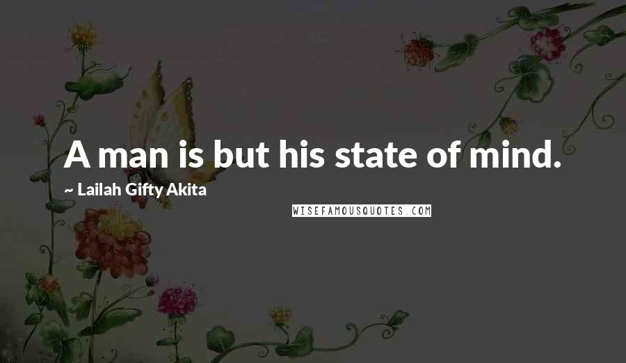 Lailah Gifty Akita Quotes: A man is but his state of mind.