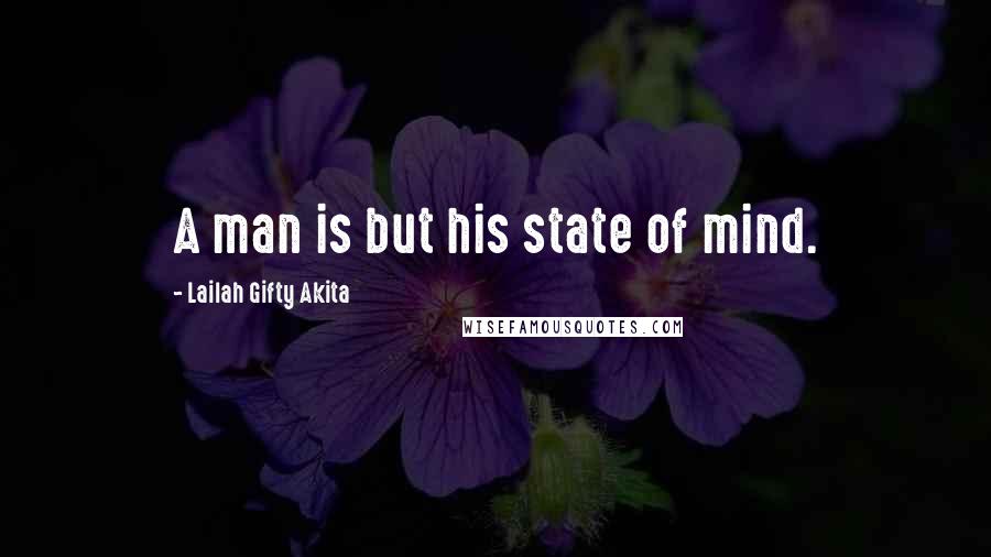 Lailah Gifty Akita Quotes: A man is but his state of mind.
