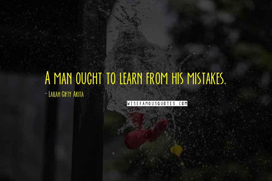 Lailah Gifty Akita Quotes: A man ought to learn from his mistakes.