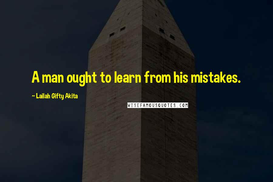 Lailah Gifty Akita Quotes: A man ought to learn from his mistakes.