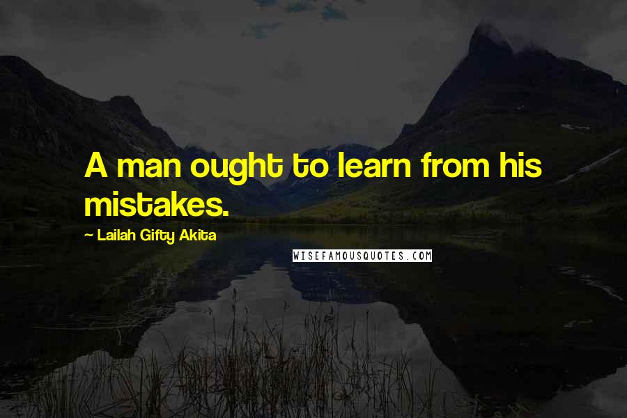 Lailah Gifty Akita Quotes: A man ought to learn from his mistakes.