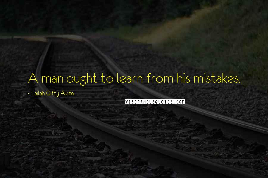 Lailah Gifty Akita Quotes: A man ought to learn from his mistakes.