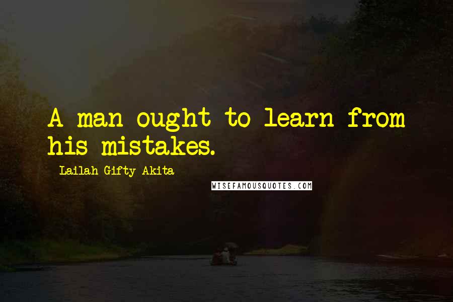 Lailah Gifty Akita Quotes: A man ought to learn from his mistakes.