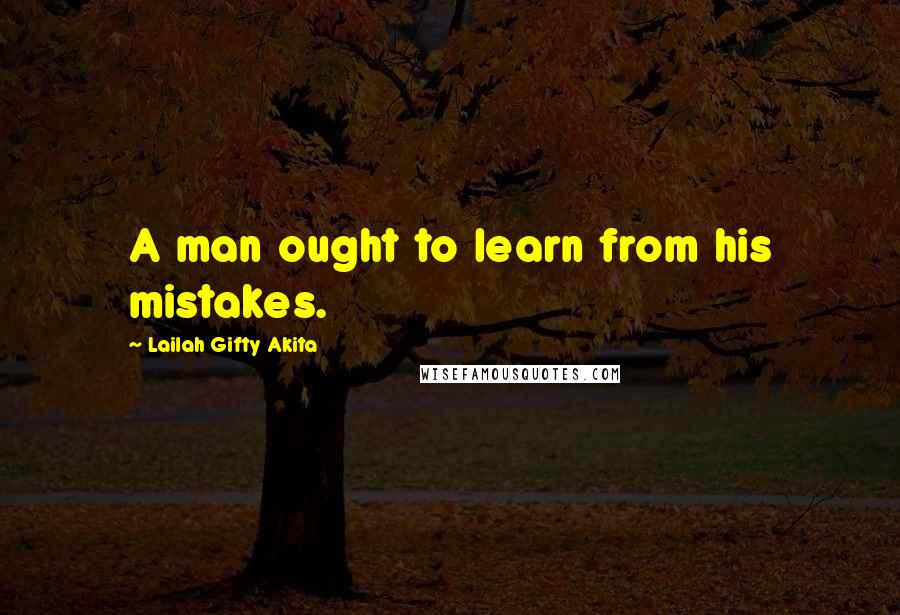 Lailah Gifty Akita Quotes: A man ought to learn from his mistakes.