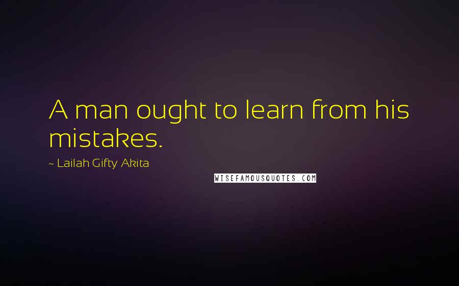 Lailah Gifty Akita Quotes: A man ought to learn from his mistakes.