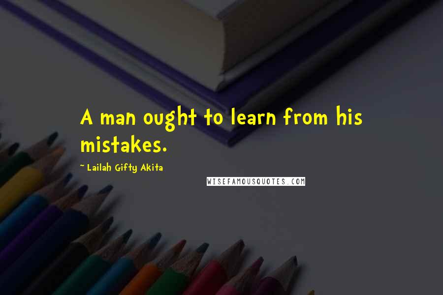 Lailah Gifty Akita Quotes: A man ought to learn from his mistakes.