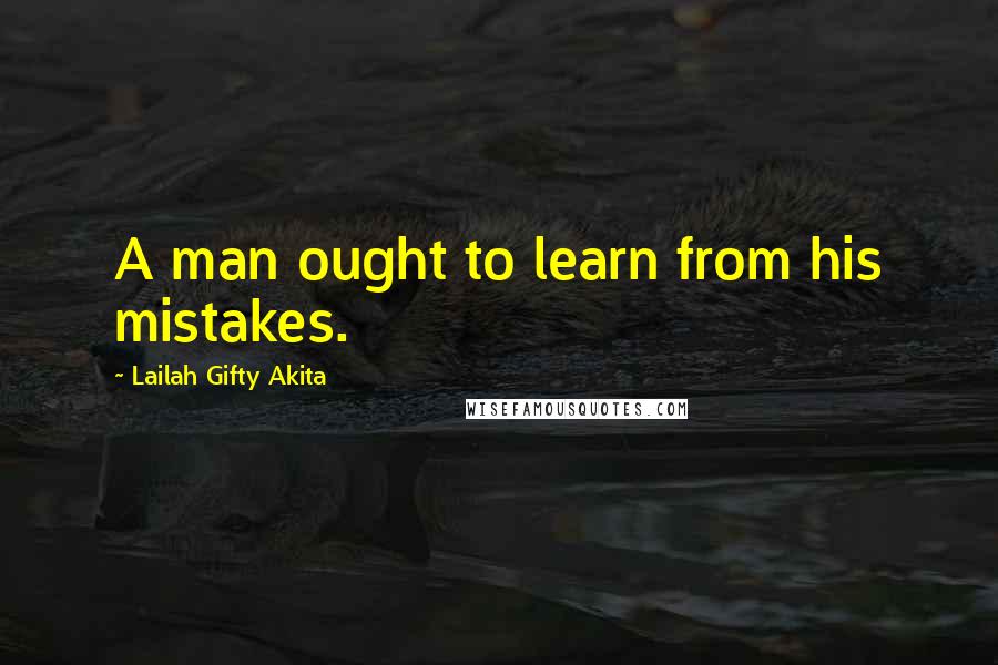 Lailah Gifty Akita Quotes: A man ought to learn from his mistakes.