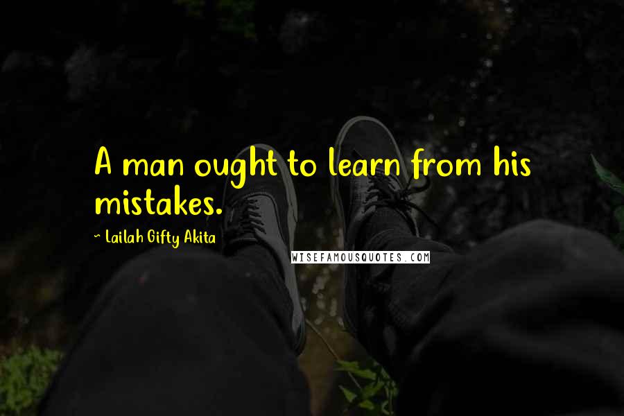 Lailah Gifty Akita Quotes: A man ought to learn from his mistakes.