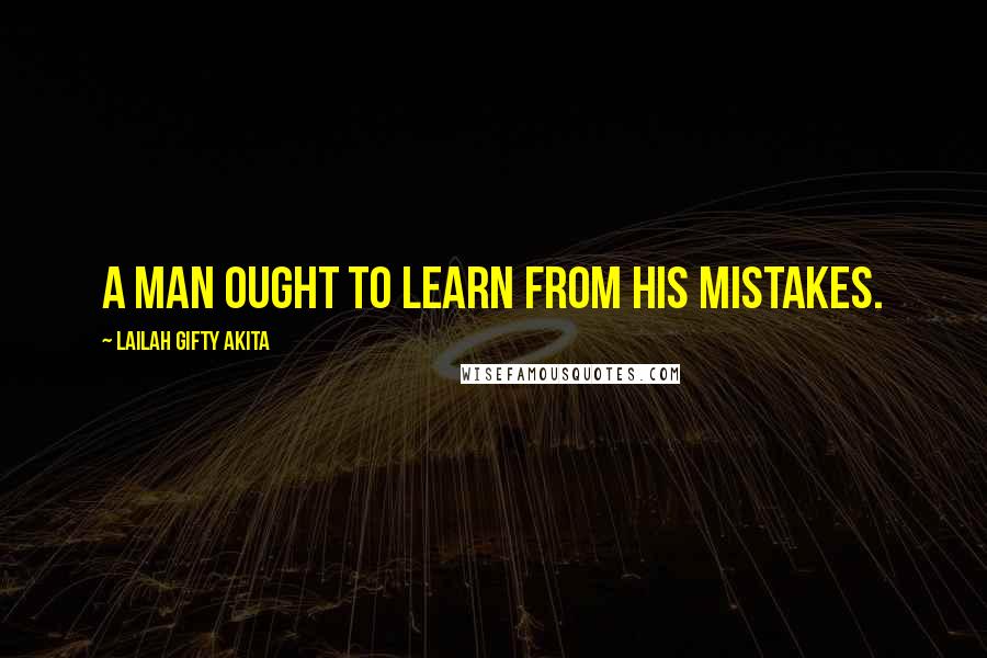 Lailah Gifty Akita Quotes: A man ought to learn from his mistakes.