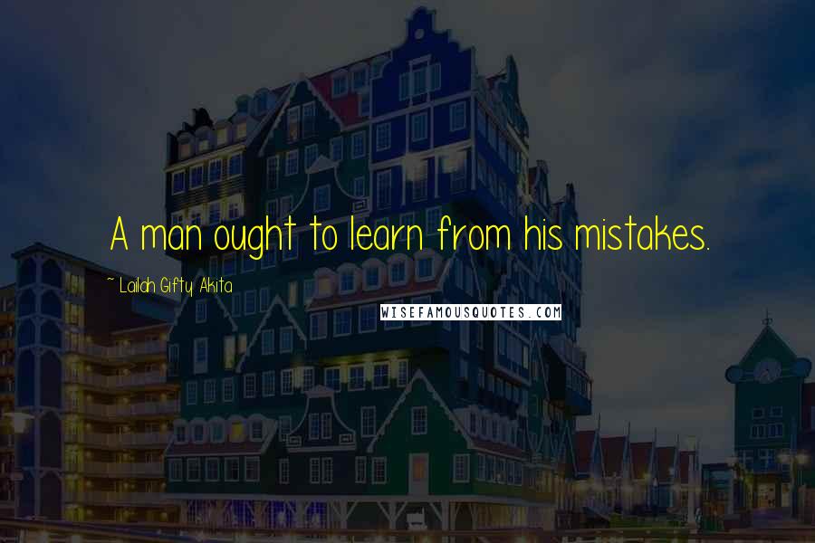 Lailah Gifty Akita Quotes: A man ought to learn from his mistakes.