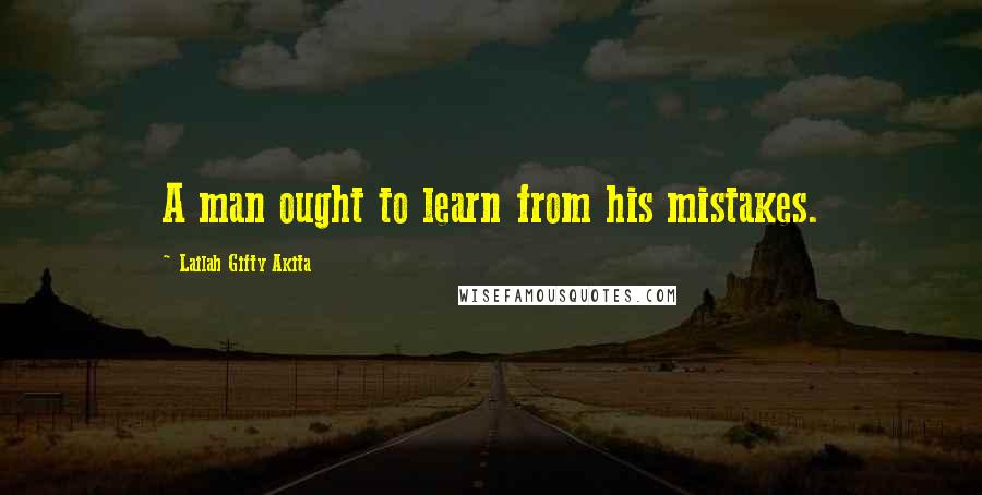 Lailah Gifty Akita Quotes: A man ought to learn from his mistakes.