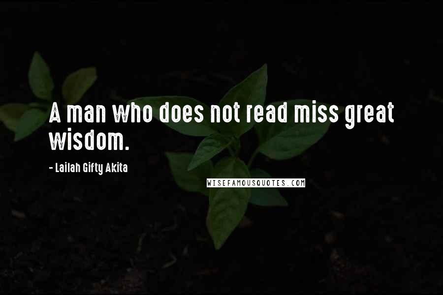 Lailah Gifty Akita Quotes: A man who does not read miss great wisdom.