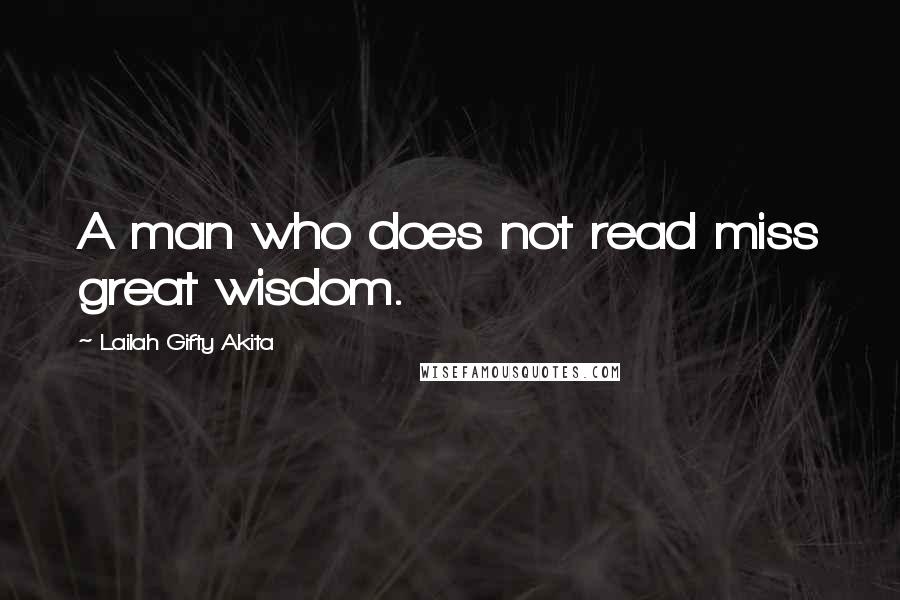 Lailah Gifty Akita Quotes: A man who does not read miss great wisdom.