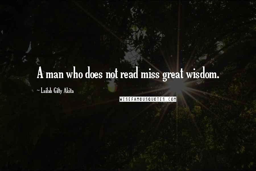Lailah Gifty Akita Quotes: A man who does not read miss great wisdom.