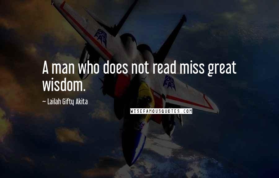 Lailah Gifty Akita Quotes: A man who does not read miss great wisdom.