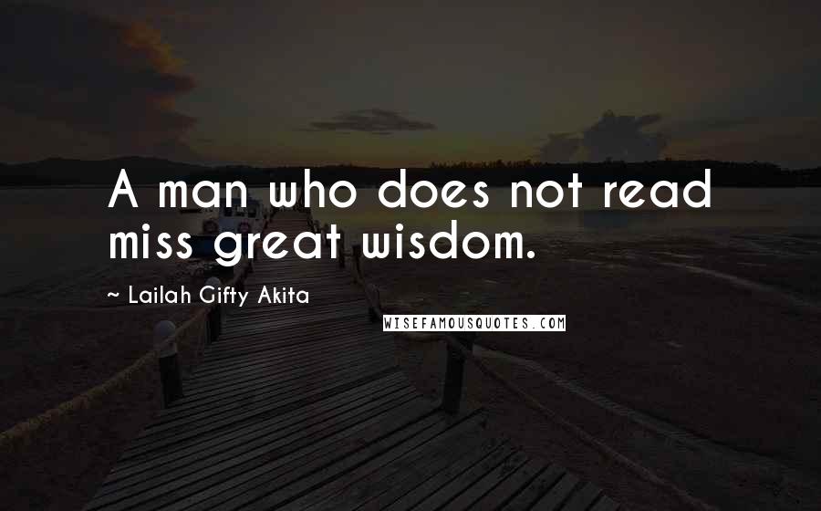 Lailah Gifty Akita Quotes: A man who does not read miss great wisdom.