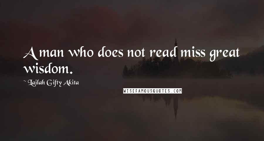 Lailah Gifty Akita Quotes: A man who does not read miss great wisdom.