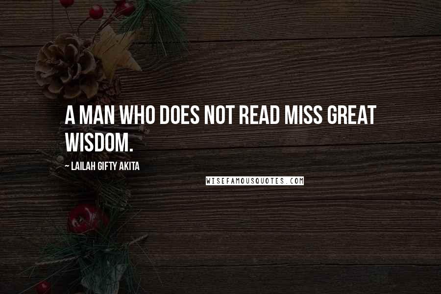 Lailah Gifty Akita Quotes: A man who does not read miss great wisdom.
