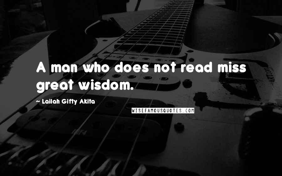 Lailah Gifty Akita Quotes: A man who does not read miss great wisdom.