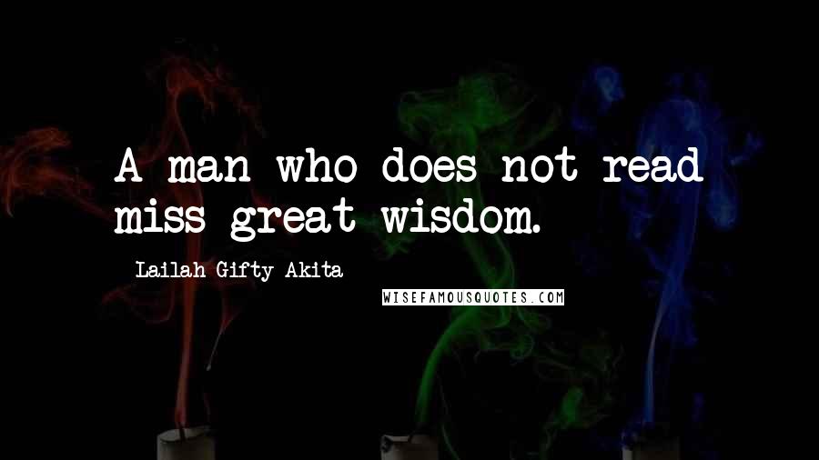Lailah Gifty Akita Quotes: A man who does not read miss great wisdom.