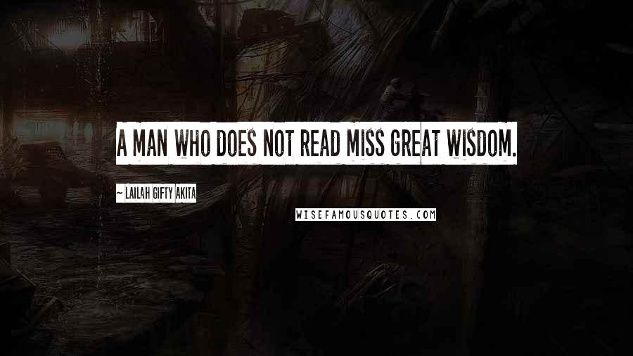 Lailah Gifty Akita Quotes: A man who does not read miss great wisdom.