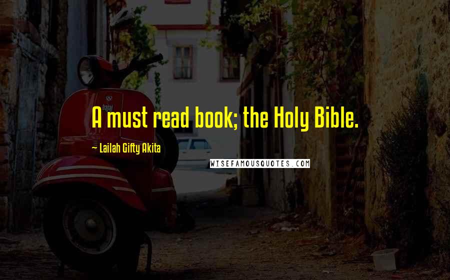 Lailah Gifty Akita Quotes: A must read book; the Holy Bible.
