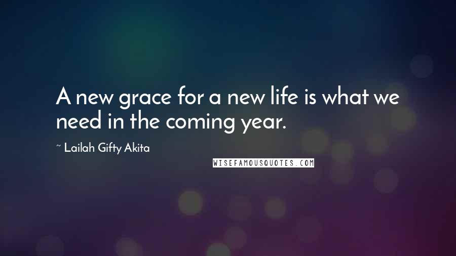 Lailah Gifty Akita Quotes: A new grace for a new life is what we need in the coming year.