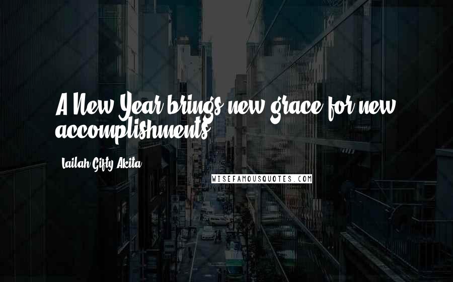 Lailah Gifty Akita Quotes: A New Year brings new grace for new accomplishments.