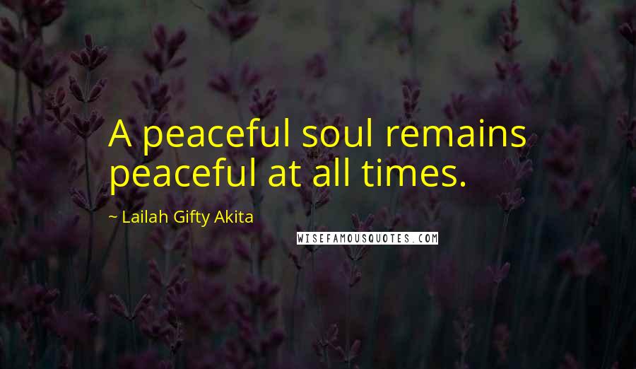 Lailah Gifty Akita Quotes: A peaceful soul remains peaceful at all times.