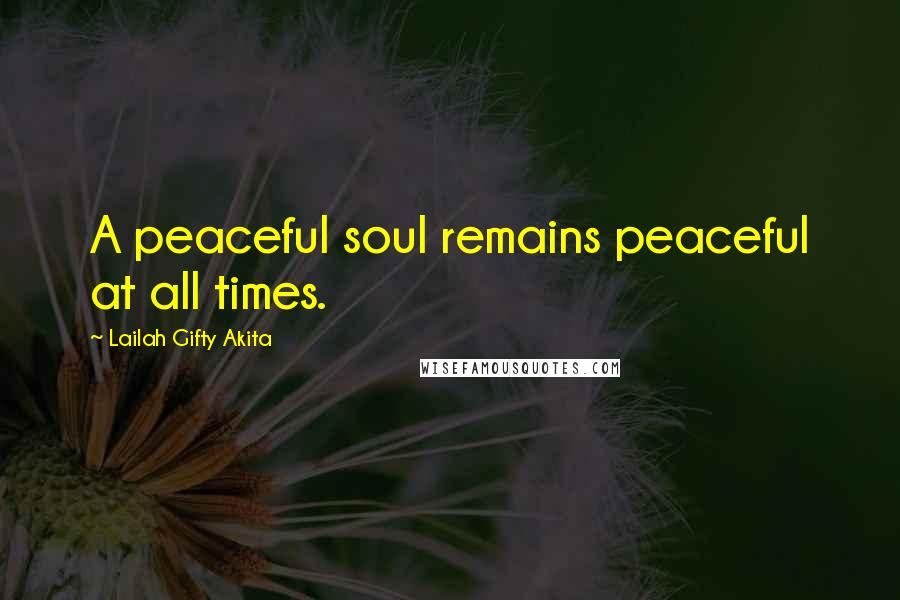 Lailah Gifty Akita Quotes: A peaceful soul remains peaceful at all times.