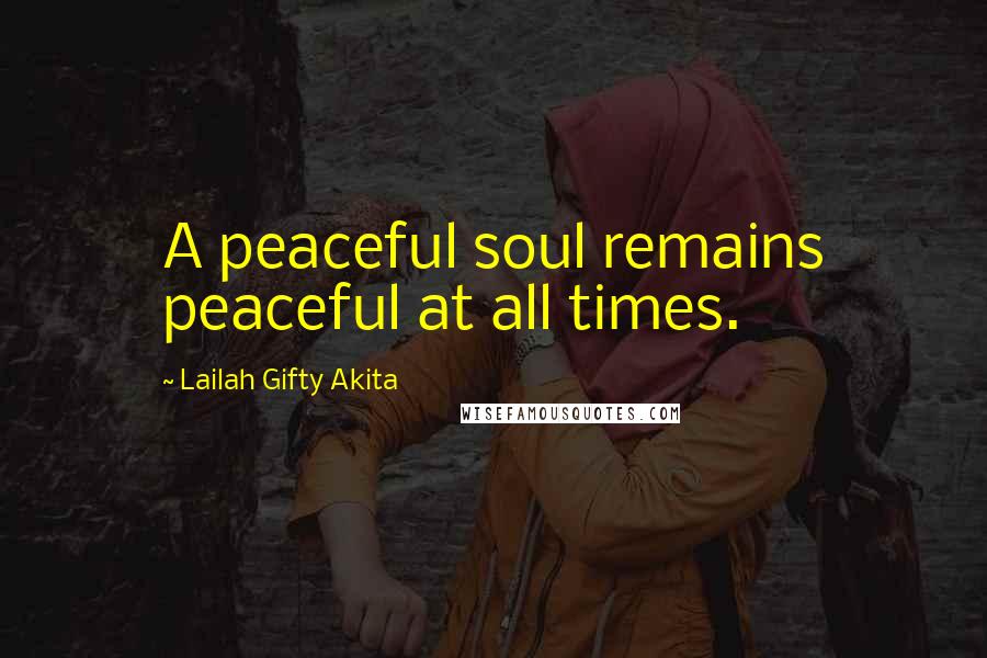 Lailah Gifty Akita Quotes: A peaceful soul remains peaceful at all times.