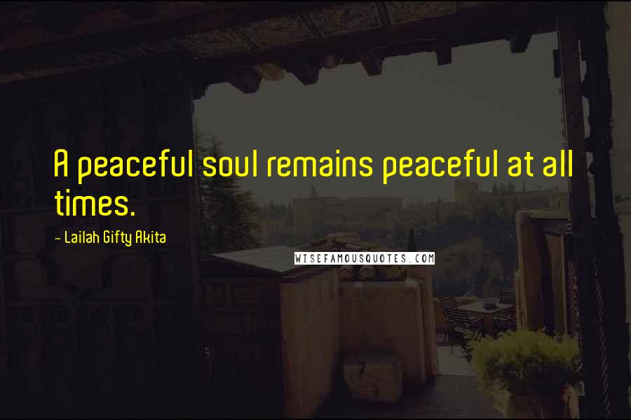 Lailah Gifty Akita Quotes: A peaceful soul remains peaceful at all times.