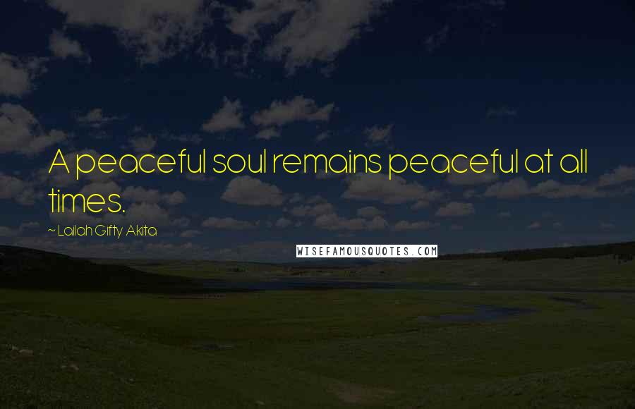 Lailah Gifty Akita Quotes: A peaceful soul remains peaceful at all times.