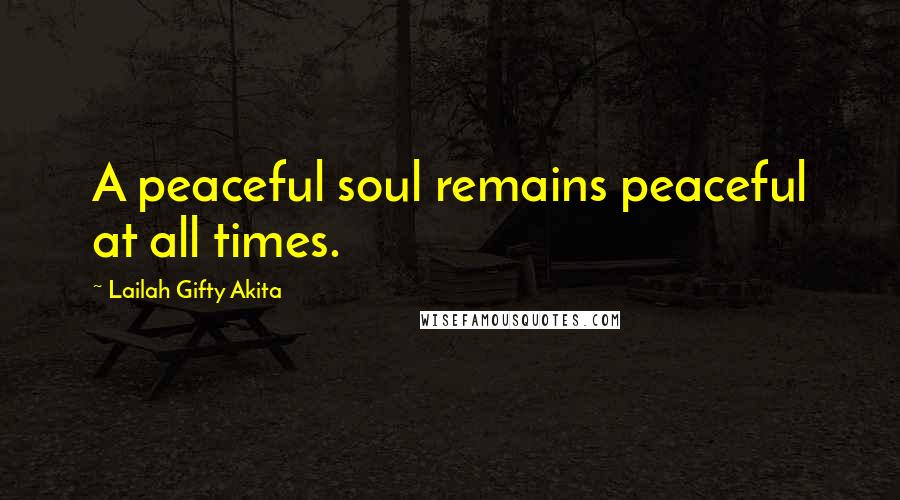 Lailah Gifty Akita Quotes: A peaceful soul remains peaceful at all times.