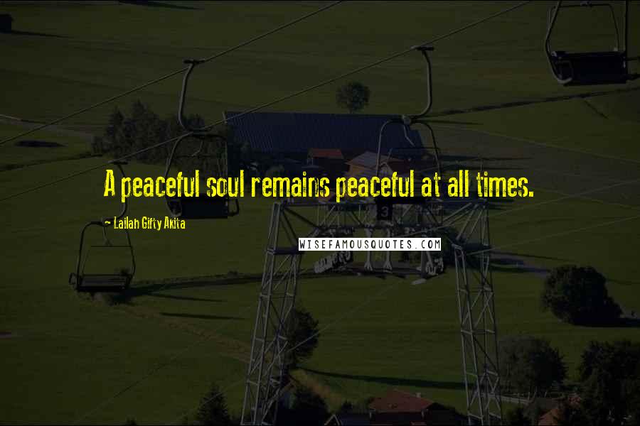 Lailah Gifty Akita Quotes: A peaceful soul remains peaceful at all times.