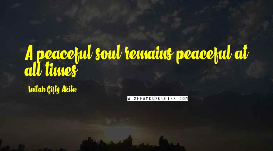 Lailah Gifty Akita Quotes: A peaceful soul remains peaceful at all times.