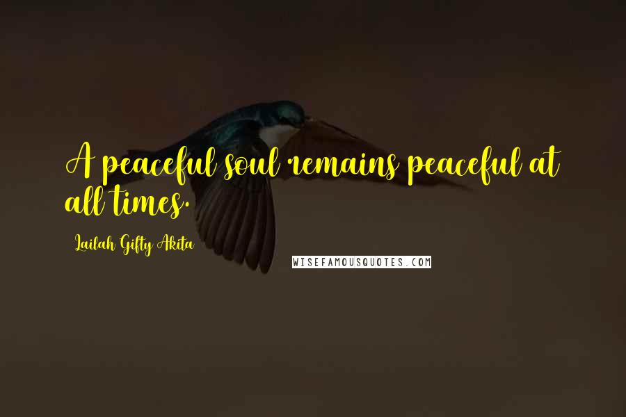 Lailah Gifty Akita Quotes: A peaceful soul remains peaceful at all times.